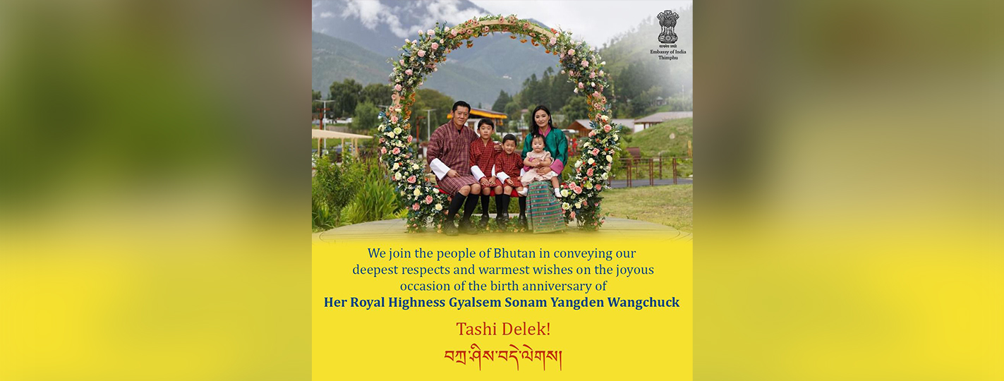  We join the people of Bhutan in conveying our deepest respects and warmest wishes on the joyous occasion of the birth anniversary of Her Royal Highness Gyalsem Sonam Yangden Wangchuck. Tashi Delek !